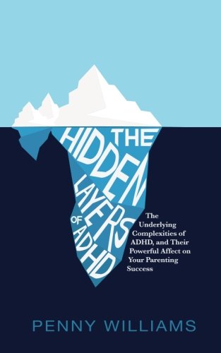 The Hidden Layers of ADHD: The Underlying Complexities of ADHD, and Their Powerful Effect on Your Parenting Success