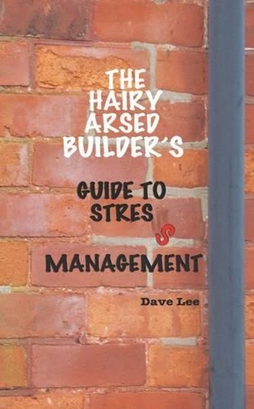 The Hairy Arsed Builder's Guide to Stress Management
