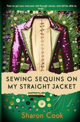 Sewing Sequins on my Straight Jacket.: A Mother's heartwarming memoir about living through your child having cancer.
