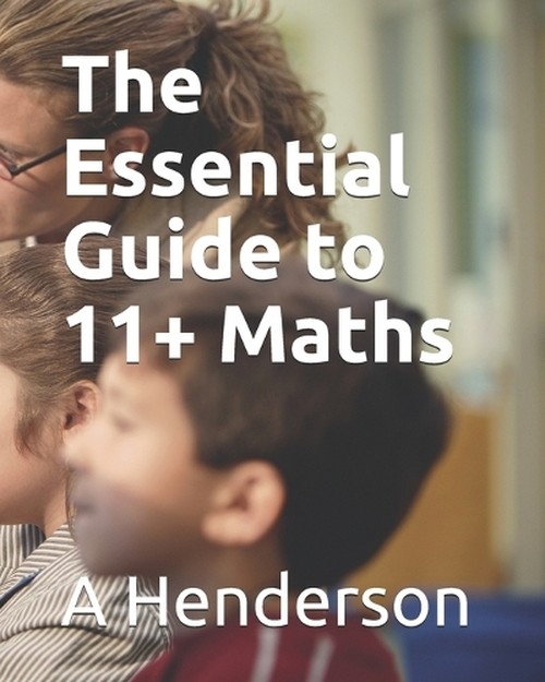 The Essential Guide to 11 + Maths