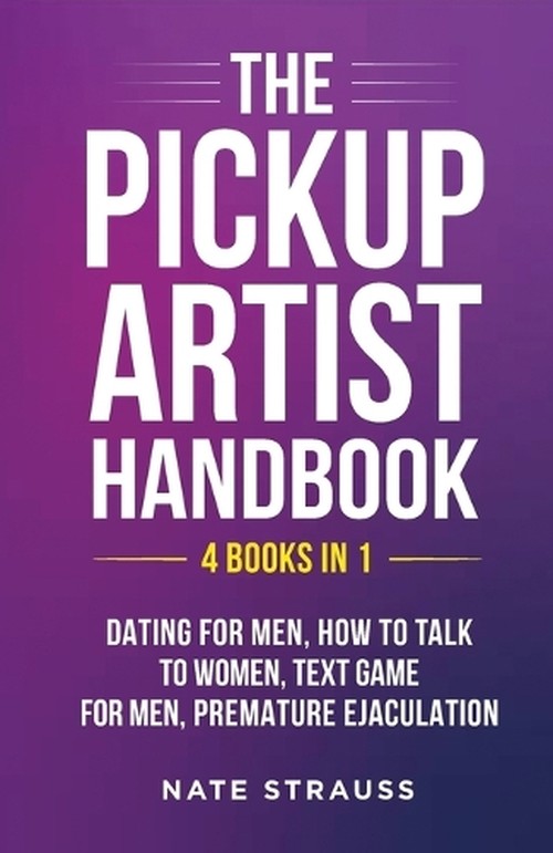 The Pickup Artist Handbook - 4 BOOKS IN 1 - Dating for Men, How to Talk to Women, Text Game for Men, Premature Ejaculation