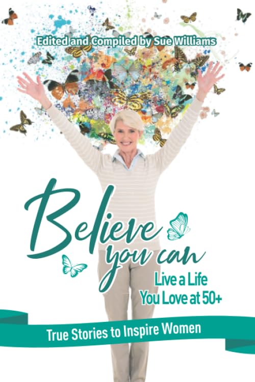 Believe You Can Live a Life You Love at 50+: True Stories to Inspire Women