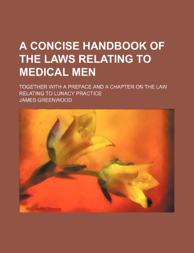A Concise Handbook of the Laws Relating to Medical Men; Together with a Preface and a Chapter on the Law Relating to Lunacy Practice