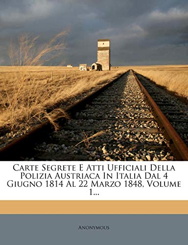 Carte Segrete E Atti Ufficiali Della Polizia Austriaca in Italia Dal 4 Giugno 1814 Al 22 Marzo 1848, Volume 1...