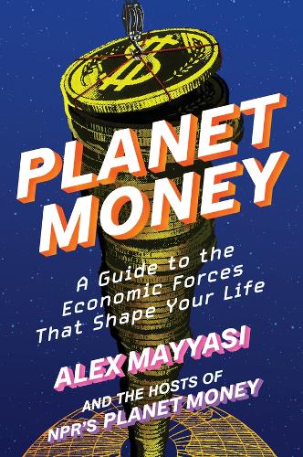 Alex Mayyasi - Planet Money: A Guide to the Economic Forces That Shape Your Life