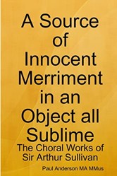 A Source of Innocent Merriment in an Object All Sublime: the Choral Works of Sir Arthur Sullivan
