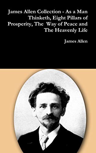 James Allen Collection - as a Man Thinketh, Eight Pillars of Prosperity, the Way of Peace and the Heavenly Life