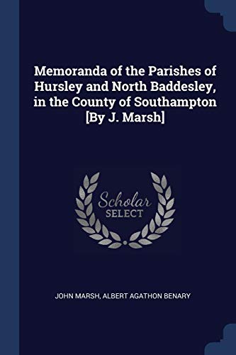 Memoranda of the Parishes of Hursley and North Baddesley, in the County of Southampton [By J. Marsh]
