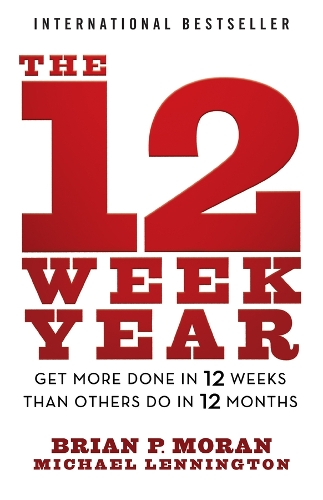 Brian P Moran - The 12 Week Year: Get More Done in 12 Weeks than Others Do in 12 Months