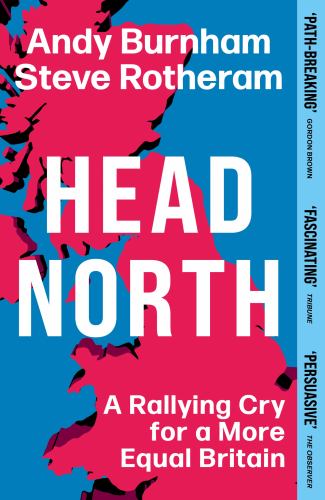 Andy Burnham - Head North: Andy Burnham's Ambitious Plan to Help Fix Britain