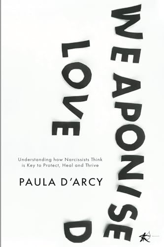 WEAPONISED LOVE: Understanding how Narcissists Think is Key to Protect, Heal and Thrive