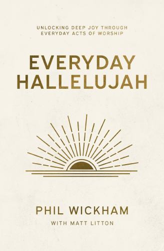 Phil Wickham - Everyday Hallelujah: Unlocking Deep Joy Through Everyday Acts of Worship