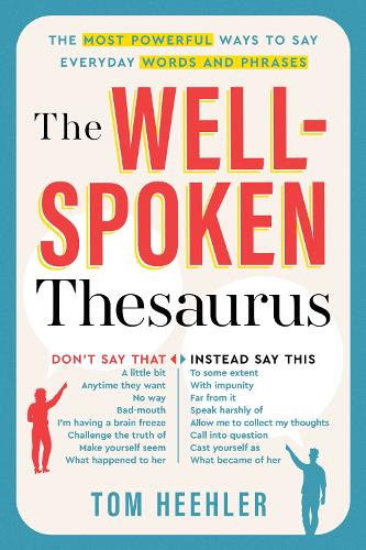 Tom Heehler - The Well-Spoken Thesaurus: The Most Powerful Ways to Say Everyday Words and Phrases