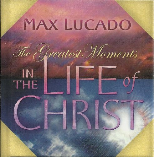 The Greatest Moments in the Life of Christ