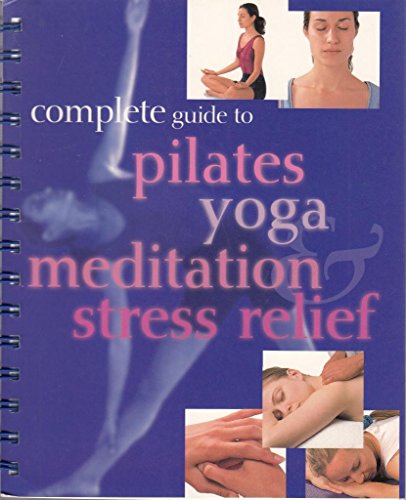 Complete Guide to Pilates, Yoga, Meditation and Stress Relief