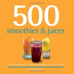 500 Smoothies and Juices : The Only Smoothie and Juices Compendium You'll Ever Need