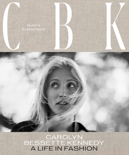 Sunita Nair - CBK: Carolyn Bessette Kennedy: A Life in Fashion
