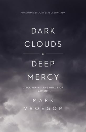 Mark Vroegop - Dark Clouds, Deep Mercy: Discovering the Grace of Lament