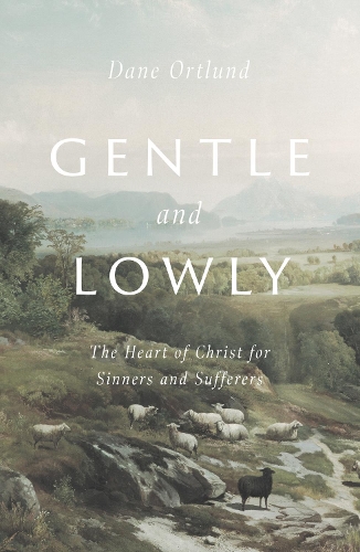 Dane Ortlund - Gentle and Lowly: The Heart of Christ for Sinners and Sufferers
