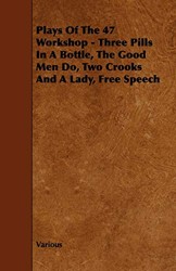 Plays Of The 47 Workshop - Three Pills In A Bottle, The Good Men Do, Two Crooks And A Lady, Free Speech