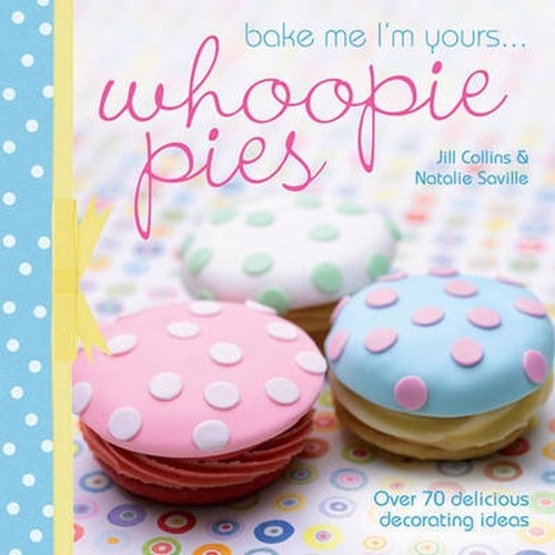 Bake Me I'm Yours . . . Whoopie Pies