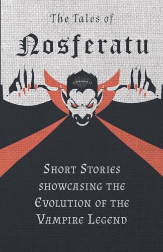The Tales of Nosferatu - Short Stories About the Evolution of the Vampire Legend (Fantasy and Horror Classics)
