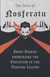 The Tales of Nosferatu - Short Stories About the Evolution of the Vampire Legend (Fantasy and Horror Classics)