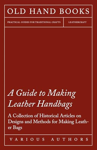 A Guide to Making Leather Handbags - A Collection of Historical Articles on Designs and Methods for Making Leather Bags