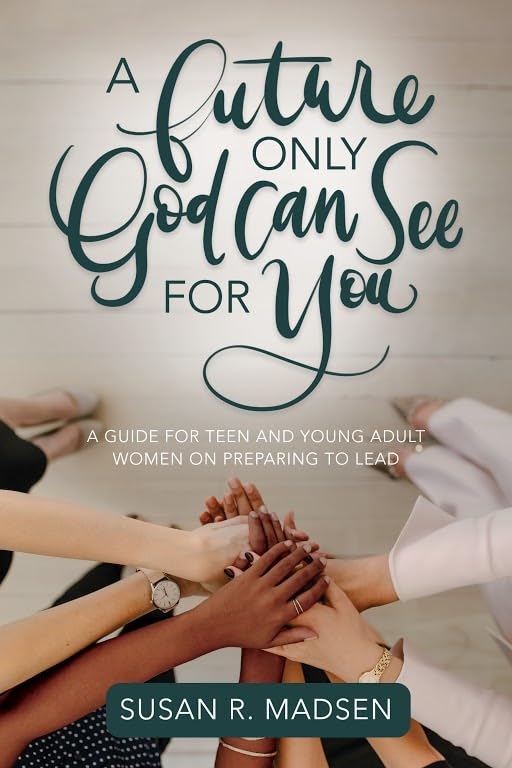 A Future Only God Can See for You: A Guide for Teen and Young Adult Women on Preparing to Lead