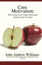 Core Motivation: How Using Your Unique Motivation Style Can Set You Free