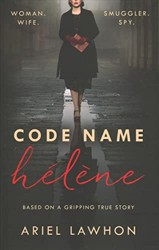 Code Name Helene : Inspired by the gripping true story of World War 2 spy Nancy Wake