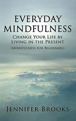 Everyday Mindfulness - Change Your Life by Living in the Present (Mindfulness for Beginners)