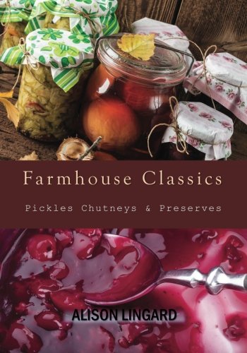 Farmhouse Classics Pickles Chutneys Preserves Over simple and delicious country classic pickle and preserving recipes