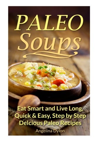 Paleo Soups Eat Smart and Live Long Quick Easy Step by Step Delicious Paleo Recipes