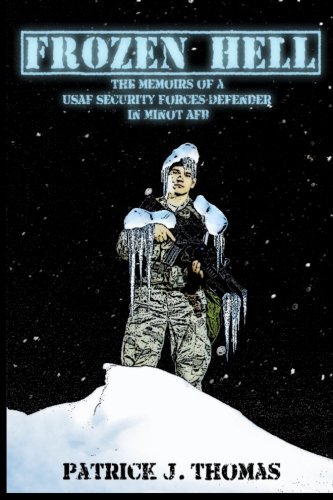 Frozen Hell: The Memoirs of a USAF Security Forces Defender in Minot AFB