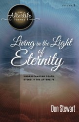 Living in the Light of Eternity: Understanding Death, Dying, and the Afterlife: Volume 1 (The Afterlife Series)