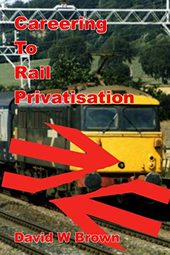 Careering To Rail Privatisation: A memoir of working for BR in the years culminating in privatisation