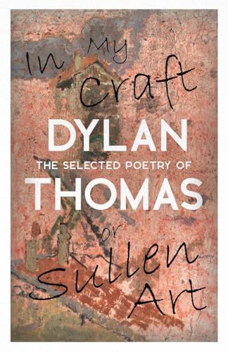In My Craft or Sullen Art - The Selected Poetry of Dylan Thomas
