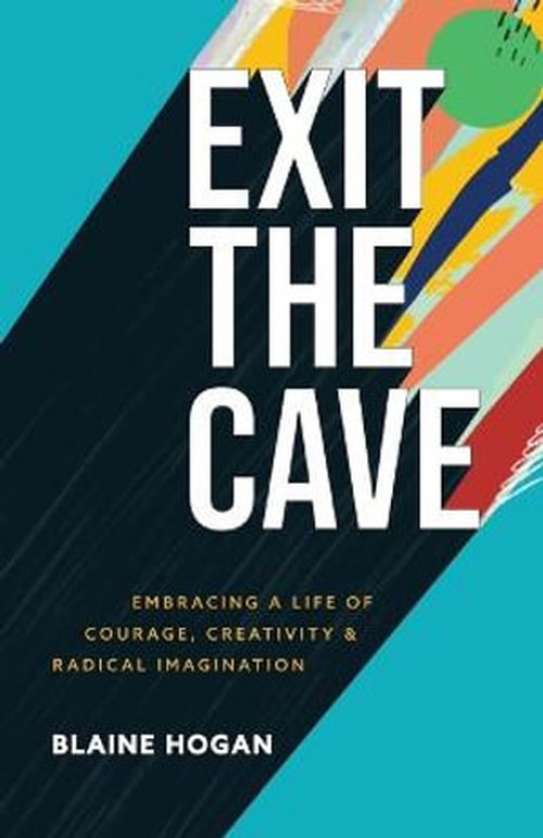 Exit the Cave - Embracing a Life of Courage, Creativity, and Radical Imagination
