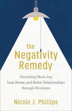 The Negativity Remedy  Unlocking More Joy, Less Stress, and Better Relationships through Kindness