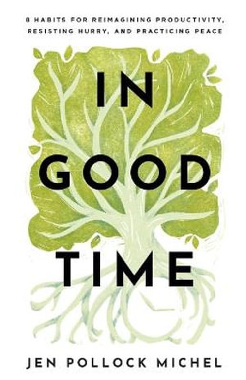In Good Time  8 Habits for Reimagining Productivity, Resisting Hurry, and Practicing Peace