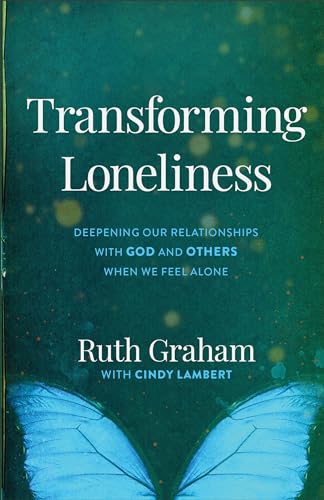 Transforming Loneliness Deepening Our Relationships with God and Others When We Feel Alone