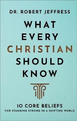 What Every Christian Should Know  10 Core Beliefs for Standing Strong in a Shifting World