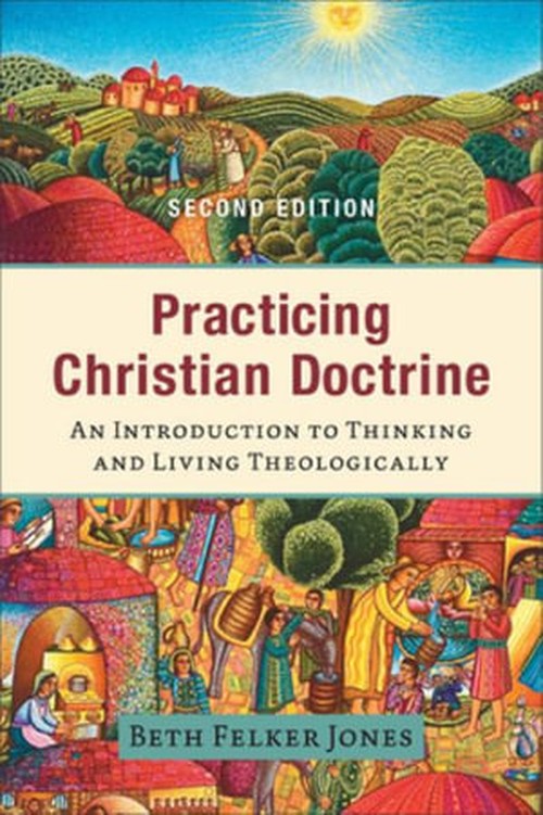 Practicing Christian Doctrine An Introduction to Thinking and Living Theologically