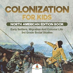 Colonization for Kids - North American Edition Book Early Settlers, Migration And Colonial Life 3rd Grade Social Studies