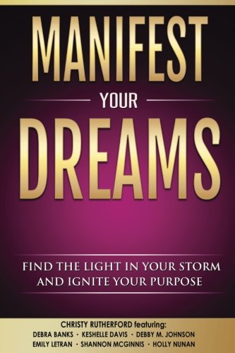 Manifest Your Dreams: Find The Light In Your Storm and Ignite Your Purpose
