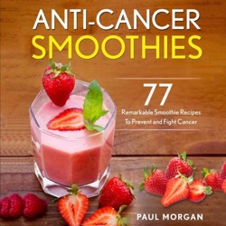 Anti-Cancer Smoothies: 77 Remarkable Smoothie Recipes to Prevent and Fight Cancer (Anti Cancer Diet Series)