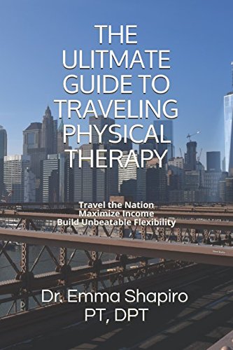 The Ultimate Guide To Traveling Physical Therapy: Travel the Nation, Maximize Income, Build Unbeatable Experience