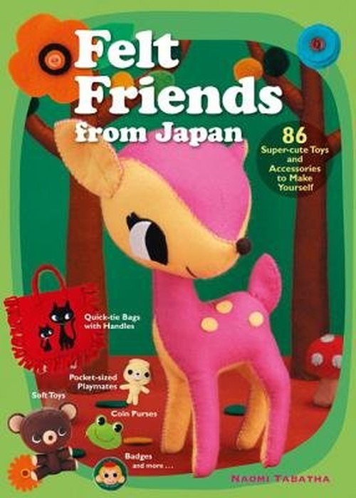 Felt Friends from Japan: 86 Super-Cute Toys and Accessories to Make Yourself