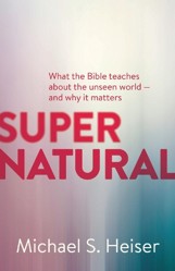 Supernatural  What the Bible Teaches About the Unseen World  and Why It Matters